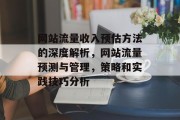 网站流量收入预估方法的深度解析,网站流量预测与管理,策略和实践技巧分析 网站流量收入预估方法的深度解析,网站流量预测与管理,策略和实践技巧分析