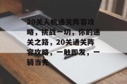 20关人机通关阵容攻略,挑战一切,你的通关之路,20关通关阵容攻略,一触即发,一骑当先