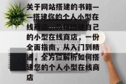 关于网站搭建的书籍——搭建你的个人小型在线商店，教你搭建自己的小型在线商店，一份全面指南，从入门到精通，全方位解析如何搭建您的个人小型在线商店