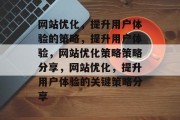 网站优化,提升用户体验的策略,提升用户体验,网站优化策略策略分享,网站优化,提升用户体验的关键策略分享 网站优化,提升用户体验的策略,提升用户体验,网站优化策略策略分享,网站优化,提升用户体验的关键策略分享