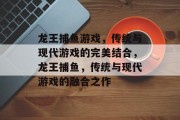 龙王捕鱼游戏，传统与现代游戏的完美结合，龙王捕鱼，传统与现代游戏的融合之作