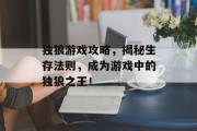 独狼游戏攻略，揭秘生存法则，成为游戏中的独狼之王！