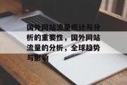 国外网站流量统计与分析的重要性,国外网站流量的分析,全球趋势与影响 国外网站流量统计与分析的重要性,国外网站流量的分析,全球趋势与影响