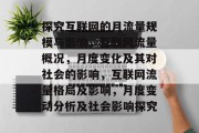 探究互联网的月流量规模与影响,互联网流量概况,月度变化及其对社会的影响,互联网流量格局及影响,月度变动分析及社会影响探究 探究互联网的月流量规模与影响,互联网流量概况,月度变化及其对社会的影响,互联网流量格局及影响,月度变动分析及社会影响探究