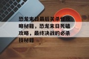 恐龙末日最后关杀怪攻略秘籍,恐龙末日死磕攻略,最终决战的必杀技秘籍