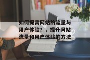 如何提高网站的流量与用户体验？，提升网站流量和用户体验的方法