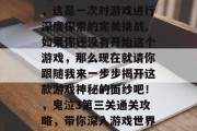 鬼泣3第3关通关攻略,这是一次对游戏进行深度探索的完美挑战。如果你还没有开始这个游戏,那么现在就请你跟随我来一步步揭开这款游戏神秘的面纱吧!,鬼泣3第三关通关攻略,带你深入游戏世界探寻真相!