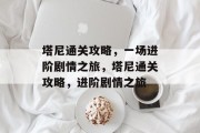 塔尼通关攻略，一场进阶剧情之旅，塔尼通关攻略，进阶剧情之旅