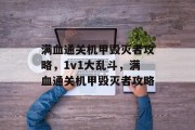 满血通关机甲毁灭者攻略,1v1大乱斗,满血通关机甲毁灭者攻略 满血通关机甲毁灭者攻略,1v1大乱斗,满血通关机甲毁灭者攻略