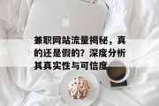 兼职网站流量揭秘,真的还是假的?深度分析其真实性与可信度 兼职网站流量揭秘,真的还是假的?深度分析其真实性与可信度