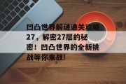 凹凸世界解谜通关攻略27,解密27层的秘密!凹凸世界的全新挑战等你来战!