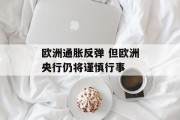 欧洲通胀反弹 但欧洲央行仍将谨慎行事 欧洲通胀反弹 但欧洲央行仍将谨慎行事