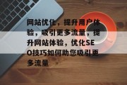 网站优化,提升用户体验,吸引更多流量,提升网站体验,优化SEO技巧如何助您吸引更多流量 网站优化,提升用户体验,吸引更多流量,提升网站体验,优化SEO技巧如何助您吸引更多流量