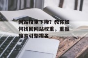 网站权重下降?教你如何找回网站权重,重振搜索引擎排名 网站权重下降?教你如何找回网站权重,重振搜索引擎排名
