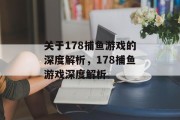 关于178捕鱼游戏的深度解析,178捕鱼游戏深度解析 关于178捕鱼游戏的深度解析,178捕鱼游戏深度解析