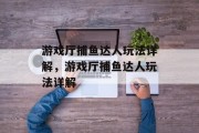 游戏厅捕鱼达人玩法详解,游戏厅捕鱼达人玩法详解 游戏厅捕鱼达人玩法详解,游戏厅捕鱼达人玩法详解