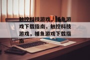 触控科技游戏，捕鱼游戏下载指南，触控科技游戏，捕鱼游戏下载指南