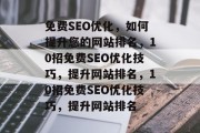 免费SEO优化,如何提升您的网站排名,10招免费SEO优化技巧,提升网站排名,10招免费SEO优化技巧,提升网站排名 免费SEO优化,如何提升您的网站排名,10招免费SEO优化技巧,提升网站排名,10招免费SEO优化技巧,提升网站排名
