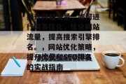 提升网站流量,如何进行网页优化,优化网站流量,提高搜索引擎排名。,网站优化策略,提升流量和SEO排名的实战指南 提升网站流量,如何进行网页优化,优化网站流量,提高搜索引擎排名。,网站优化策略,提升流量和SEO排名的实战指南