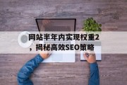 网站半年内实现权重2,揭秘高效SEO策略 网站半年内实现权重2,揭秘高效SEO策略