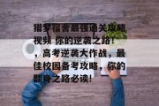 猎梦宿舍最强通关攻略视频 你的逆袭之路!,高考逆袭大作战,最佳校园备考攻略,你的翻身之路必读! 猎梦宿舍最强通关攻略视频 你的逆袭之路!,高考逆袭大作战,最佳校园备考攻略,你的翻身之路必读!