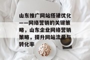 山东推广网站搭建优化——网络营销的关键策略,山东企业网络营销策略,提升网站流量与转化率 山东推广网站搭建优化——网络营销的关键策略,山东企业网络营销策略,提升网站流量与转化率