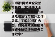 SD插件网站大全及使用指南,SD插件大全,如何高效使用插件加速电脑运行与提升工作效率,了解SD插件大全,如何高效使用插件加速电脑运行与提升工作效率? SD插件网站大全及使用指南,SD插件大全,如何高效使用插件加速电脑运行与提升工作效率,了解SD插件大全,如何高效使用插件加速电脑运行与提升工作效率?