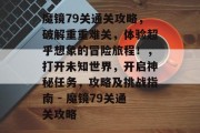 魔镜79关通关攻略,破解重重难关,体验超乎想象的冒险旅程!,打开未知世界,开启神秘任务,攻略及挑战指南 - 魔镜79关通关攻略