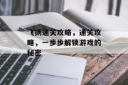 飞扬通关攻略,通关攻略,一步步解锁游戏的秘密 飞扬通关攻略,通关攻略,一步步解锁游戏的秘密
