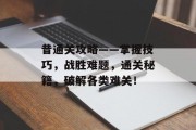 昔通关攻略——掌握技巧,战胜难题,通关秘籍,破解各类难关! 昔通关攻略——掌握技巧,战胜难题,通关秘籍,破解各类难关!