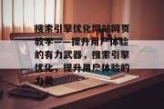 搜索引擎优化网站网页教学——提升用户体验的有力武器,搜索引擎优化,提升用户体验的力量