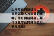 上海专业网站优化,提高网站排名与流量的策略,提升网站排名,如何优化专业网站以吸引更多流量? 上海专业网站优化,提高网站排名与流量的策略,提升网站排名,如何优化专业网站以吸引更多流量?