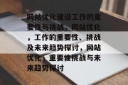 网站优化建设工作的重要性与挑战,网站优化,工作的重要性、挑战及未来趋势探讨,网站优化,重要性挑战与未来趋势探讨 网站优化建设工作的重要性与挑战,网站优化,工作的重要性、挑战及未来趋势探讨,网站优化,重要性挑战与未来趋势探讨