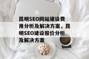 昆明SEO网站建设费用分析及解决方案,昆明SEO建设报价分析及解决方案 昆明SEO网站建设费用分析及解决方案,昆明SEO建设报价分析及解决方案
