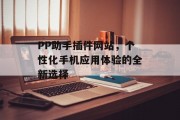 PP助手插件网站,个性化手机应用体验的全新选择 PP助手插件网站,个性化手机应用体验的全新选择