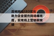 昆明网站SEO优化,助力企业提升网络曝光度,实现线上营销新突破 昆明网站SEO优化,助力企业提升网络曝光度,实现线上营销新突破