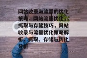 网站收录与流量的优化策略,网站流量优化,抓取与存储技巧,网站收录与流量优化策略解析,抓取、存储与转化分析 网站收录与流量的优化策略,网站流量优化,抓取与存储技巧,网站收录与流量优化策略解析,抓取、存储与转化分析