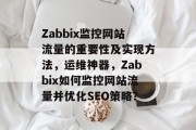 Zabbix监控网站流量的重要性及实现方法,运维神器,Zabbix如何监控网站流量并优化SEO策略? Zabbix监控网站流量的重要性及实现方法,运维神器,Zabbix如何监控网站流量并优化SEO策略?