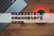 网站流量点击工具,提升网站访问量与用户互动的利器 网站流量点击工具,提升网站访问量与用户互动的利器