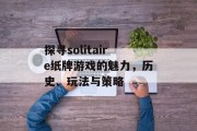 探寻solitaire纸牌游戏的魅力,历史、玩法与策略 探寻solitaire纸牌游戏的魅力,历史、玩法与策略