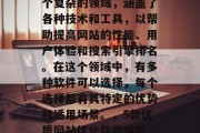 优质网站优化软件是一个复杂的领域,涵盖了各种技术和工具,以帮助提高网站的性能、用户体验和搜索引擎排名。在这个领域中,有多种软件可以选择,每个选择都有其特定的优势和适用场景。,5款优质网站优化软件推荐,技术选对关键点 优质网站优化软件是一个复杂的领域,涵盖了各种技术和工具,以帮助提高网站的性能、用户体验和搜索引擎排名。在这个领域中,有多种软件可以选择,每个选择都有其特定的优势和适用场景。,5款优质网站优化软件推荐,技术选对关键点