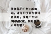优化你的广州SEO网站,让你的搜索引擎排名飙升,提升广州SEO网站权重,提升搜索引擎排名!