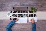 进口网站搭建服务规范,标准流程与质量控制全解析 进口网站搭建服务规范,标准流程与质量控制全解析