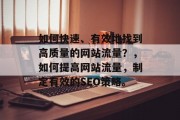 如何快速、有效地找到高质量的网站流量?,如何提高网站流量,制定有效的SEO策略。 如何快速、有效地找到高质量的网站流量?,如何提高网站流量,制定有效的SEO策略。