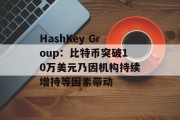HashKey Group：比特币突破10万美元乃因机构持续增持等因素带动