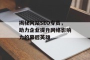揭秘网站SEO专员,助力企业提升网络影响力的幕后英雄 揭秘网站SEO专员,助力企业提升网络影响力的幕后英雄
