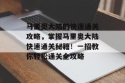 马里奥大陆的快速通关攻略,掌握马里奥大陆快速通关秘籍!一招教你轻松通关全攻略 马里奥大陆的快速通关攻略,掌握马里奥大陆快速通关秘籍!一招教你轻松通关全攻略