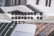 彩票网站搭建教程,轻松搭建中奖平台,开启财富之门! 彩票网站搭建教程,轻松搭建中奖平台,开启财富之门!