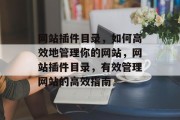 网站插件目录,如何高效地管理你的网站,网站插件目录,有效管理网站的高效指南 网站插件目录,如何高效地管理你的网站,网站插件目录,有效管理网站的高效指南