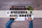 提升你的SEO策略: 成功的关键因素,优化SEO,关键要素要掌握 提升你的SEO策略: 成功的关键因素,优化SEO,关键要素要掌握